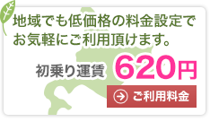 リーズナブルな料金設定で気軽にご利用できます。初乗り運賃 620円